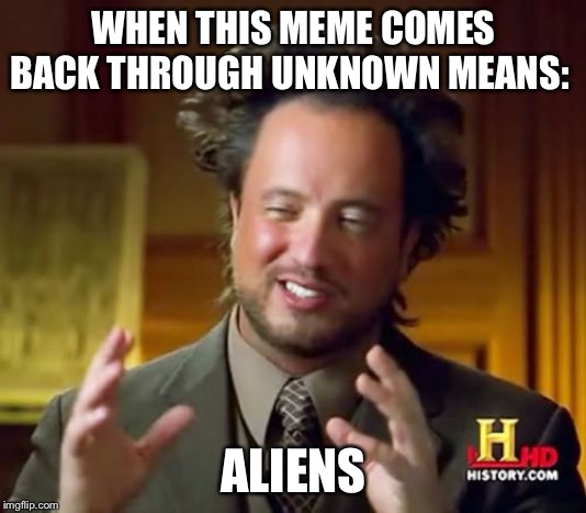 Ancient Aliens | WHEN THIS MEME COMES BACK THROUGH UNKNOWN MEANS:; ALIENS | image tagged in memes,ancient aliens | made w/ Imgflip meme maker