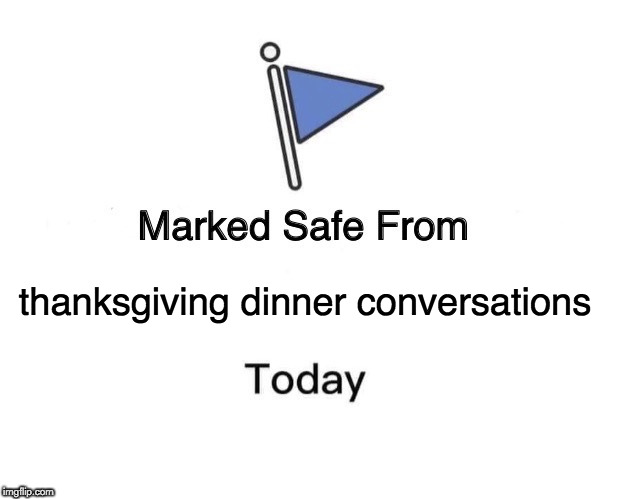 Marked Safe From | thanksgiving dinner conversations | image tagged in memes,marked safe from | made w/ Imgflip meme maker