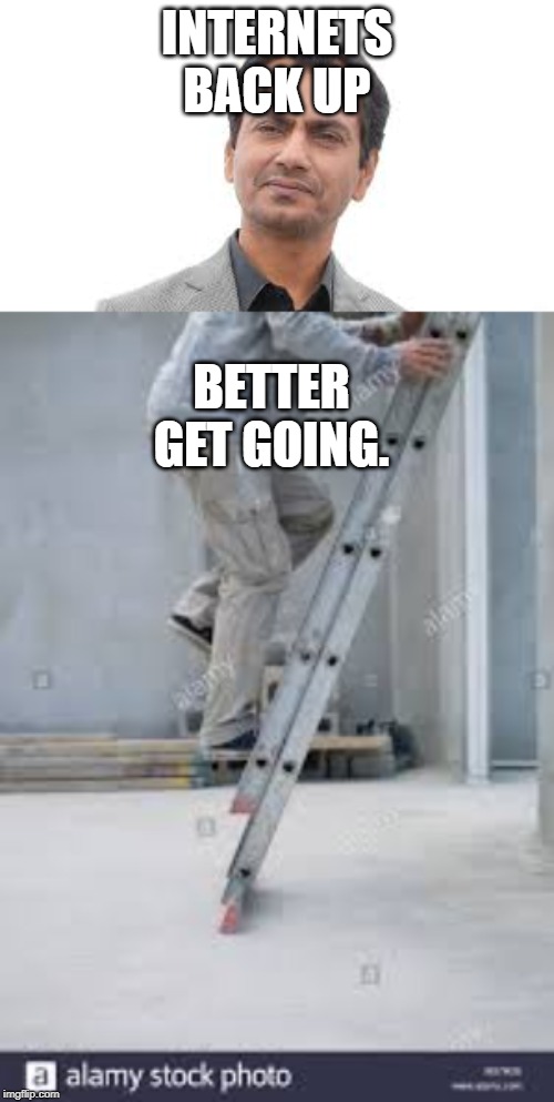 up we go. | INTERNETS BACK UP; BETTER GET GOING. | image tagged in haha,fun,funny,lader,internet | made w/ Imgflip meme maker