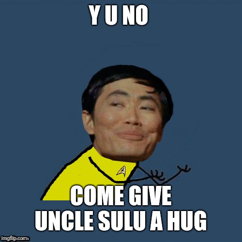 y u no Sulu | Y U NO COME GIVE UNCLE SULU A HUG | image tagged in y u no sulu | made w/ Imgflip meme maker