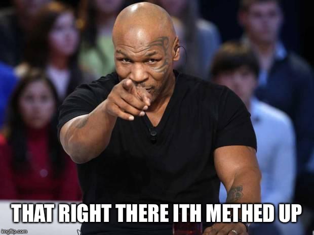 Mike Tyson | THAT RIGHT THERE ITH METHED UP | image tagged in mike tyson | made w/ Imgflip meme maker