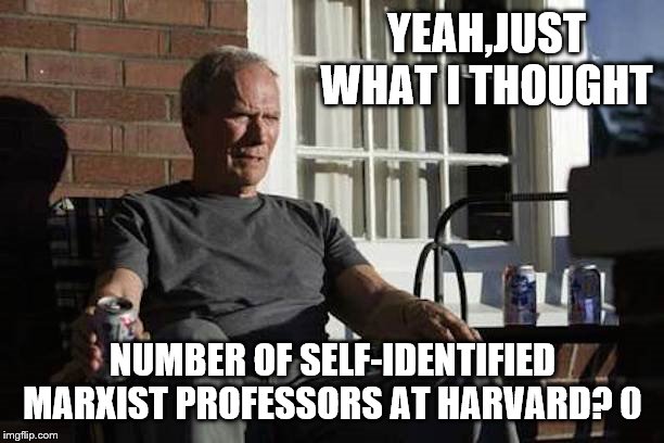 Clint Eastwood Gran Torino | YEAH,JUST WHAT I THOUGHT NUMBER OF SELF-IDENTIFIED MARXIST PROFESSORS AT HARVARD? 0 | image tagged in clint eastwood gran torino | made w/ Imgflip meme maker