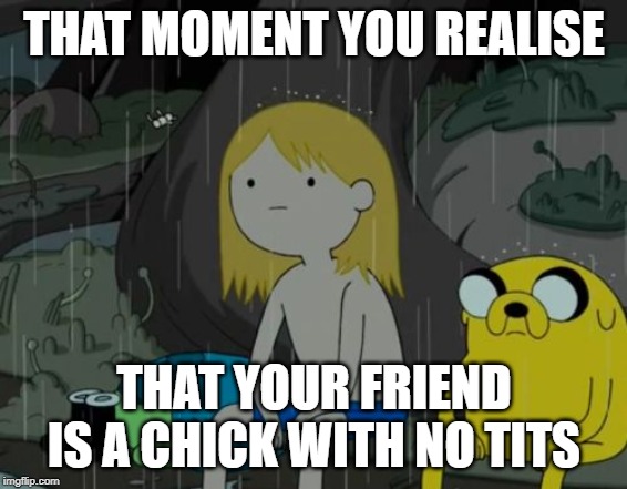 Life Sucks | THAT MOMENT YOU REALISE; THAT YOUR FRIEND IS A CHICK WITH NO TITS | image tagged in memes,life sucks | made w/ Imgflip meme maker