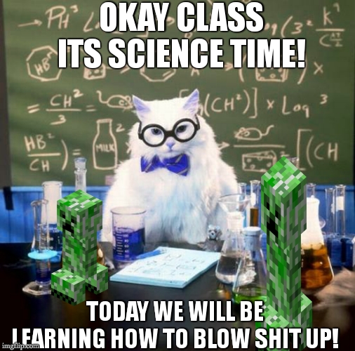 Chemistry Cat Meme | OKAY CLASS ITS SCIENCE TIME! TODAY WE WILL BE LEARNING HOW TO BLOW SHIT UP! | image tagged in memes,chemistry cat | made w/ Imgflip meme maker