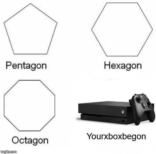 Pentagon Hexagon Octagon | Yourxboxbegon | image tagged in memes,pentagon hexagon octagon | made w/ Imgflip meme maker