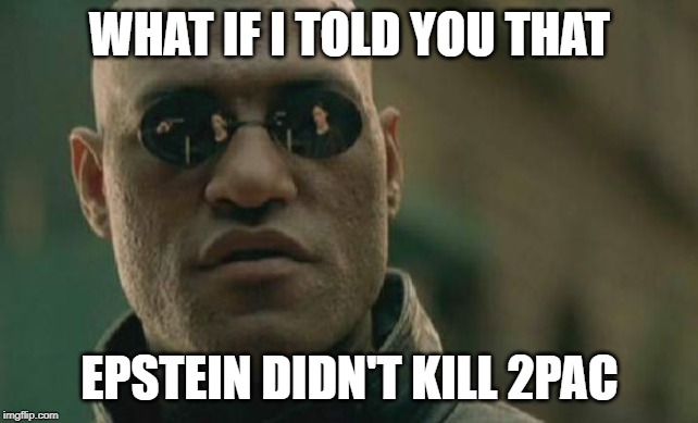 Matrix Morpheus Meme | WHAT IF I TOLD YOU THAT; EPSTEIN DIDN'T KILL 2PAC | image tagged in memes,matrix morpheus | made w/ Imgflip meme maker