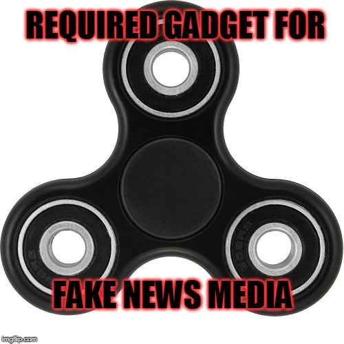 Fidget spinner  | REQUIRED GADGET FOR; FAKE NEWS MEDIA | image tagged in fidget spinner | made w/ Imgflip meme maker