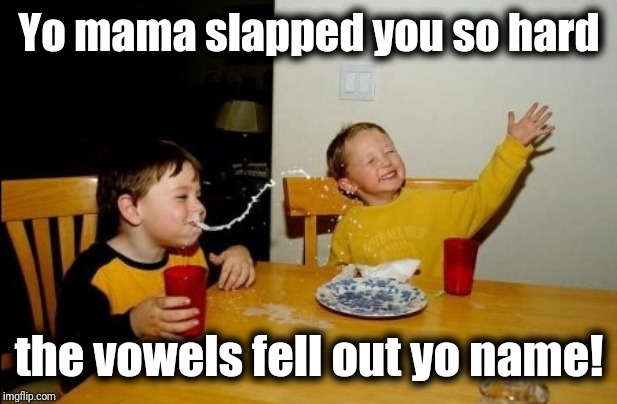Whoa! That's bad! | Yo mama slapped you so hard; the vowels fell out yo name! | image tagged in memes,yo mamas so fat | made w/ Imgflip meme maker