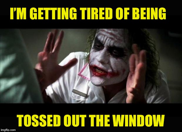 Joker Mind Loss | I’M GETTING TIRED OF BEING TOSSED OUT THE WINDOW | image tagged in joker mind loss | made w/ Imgflip meme maker
