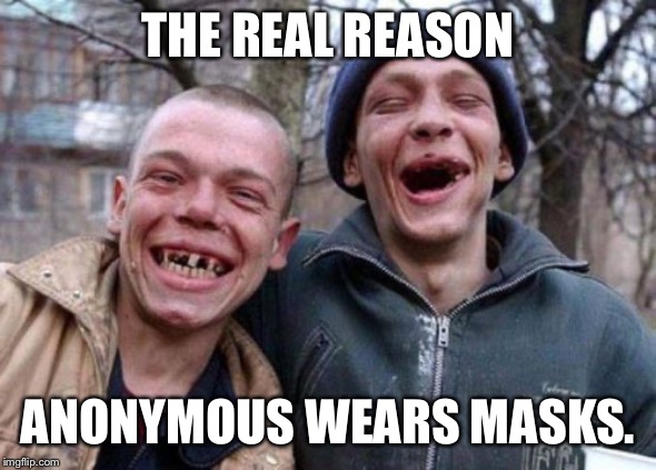 Ugly Twins Meme | THE REAL REASON; ANONYMOUS WEARS MASKS. | image tagged in memes,ugly twins | made w/ Imgflip meme maker