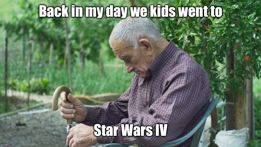 oldman | Back in my day we kids went to Star Wars IV | image tagged in oldman | made w/ Imgflip meme maker