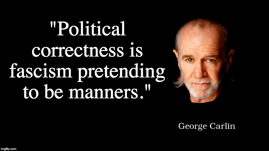 There is no better way to put it. PC culture in general is fascism marauding around as 'manners'. | "Political correctness is fascism pretending to be manners." | image tagged in memes,george carlin,politics,political correctness | made w/ Imgflip meme maker