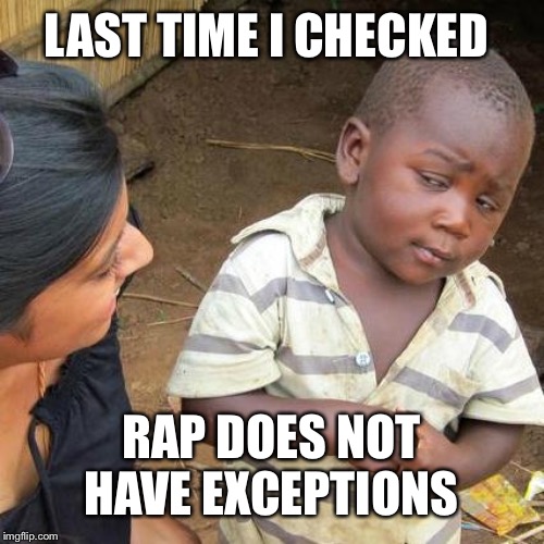 Third World Skeptical Kid Meme | LAST TIME I CHECKED RAP DOES NOT HAVE EXCEPTIONS | image tagged in memes,third world skeptical kid | made w/ Imgflip meme maker