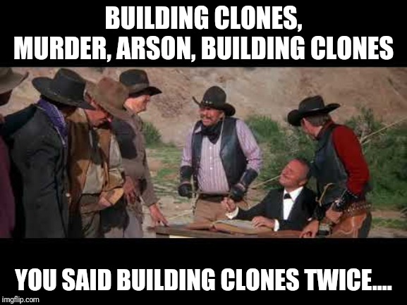 BUILDING CLONES, MURDER, ARSON, BUILDING CLONES; YOU SAID BUILDING CLONES TWICE.... | made w/ Imgflip meme maker