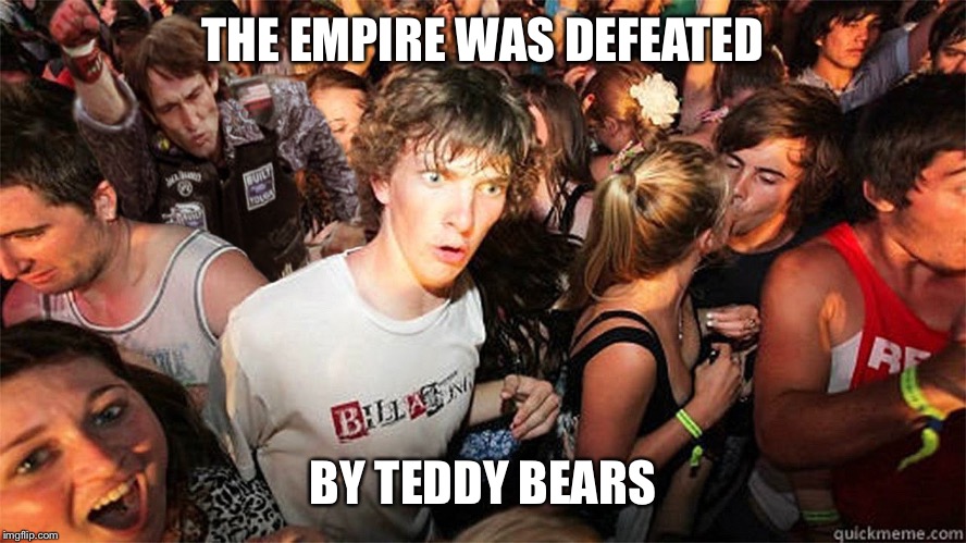 Sudden Clarity Clarence Large | THE EMPIRE WAS DEFEATED; BY TEDDY BEARS | image tagged in sudden clarity clarence large | made w/ Imgflip meme maker