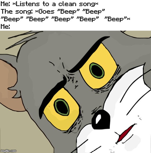Unsettled Tom Meme | Me: *Listens to a clean song*
The song: *Goes "Beep" "Beep"
"Beep" "Beep" "Beep" "Beep"  "Beep"*
Me: | image tagged in memes,unsettled tom | made w/ Imgflip meme maker