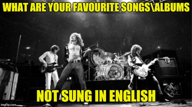 The album/song does not need to be fully non-English | WHAT ARE YOUR FAVOURITE SONGS\ALBUMS; NOT SUNG IN ENGLISH | image tagged in music,album,songs,foreign,memes,powermetalhead | made w/ Imgflip meme maker