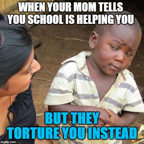 Third World Skeptical Kid Meme | WHEN YOUR MOM TELLS YOU SCHOOL IS HELPING YOU; BUT THEY TORTURE YOU INSTEAD | image tagged in memes,third world skeptical kid | made w/ Imgflip meme maker