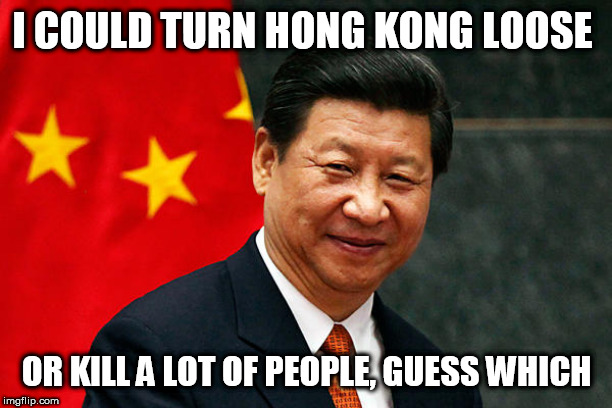 Xi Jinping | I COULD TURN HONG KONG LOOSE; OR KILL A LOT OF PEOPLE, GUESS WHICH | image tagged in xi jinping | made w/ Imgflip meme maker