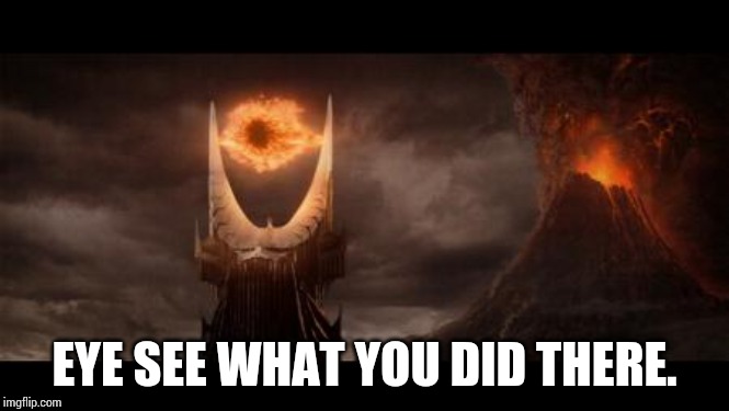 Eye Of Sauron Meme | EYE SEE WHAT YOU DID THERE. | image tagged in memes,eye of sauron | made w/ Imgflip meme maker