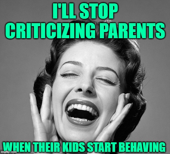 The Sassy Critic | I'LL STOP CRITICIZING PARENTS; WHEN THEIR KIDS START BEHAVING | image tagged in retro vintage lady laughing,funny memes,life lessons,parenting,criticism,sassy | made w/ Imgflip meme maker
