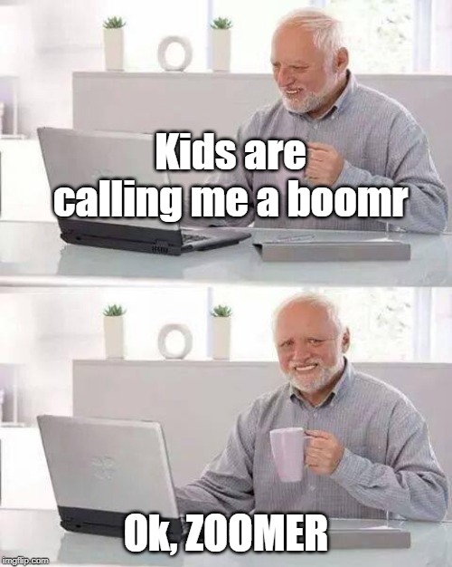 Hide the Pain Harold | Kids are calling me a boomr; Ok, ZOOMER | image tagged in memes,hide the pain harold | made w/ Imgflip meme maker