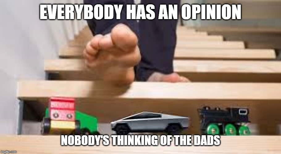 Will somebody PLEASE think of the dads?!?? | EVERYBODY HAS AN OPINION; NOBODY'S THINKING OF THE DADS | image tagged in elon musk,pickup,dads,pain | made w/ Imgflip meme maker