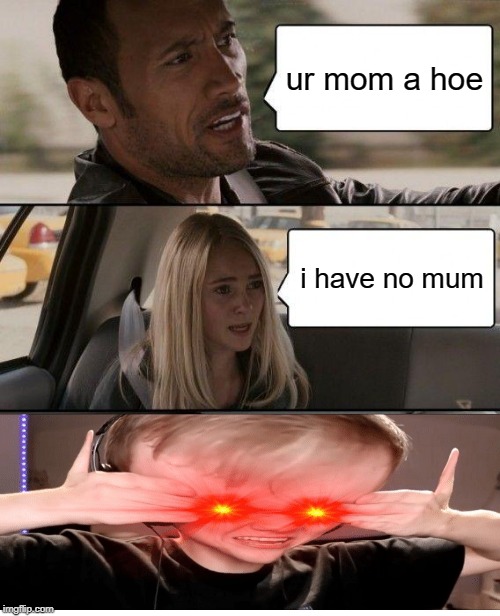 The Rock Driving Meme | ur mom a hoe; i have no mum | image tagged in memes,the rock driving | made w/ Imgflip meme maker