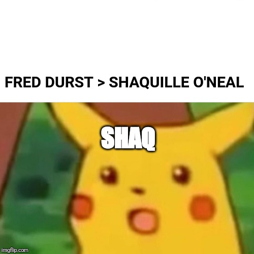 Surprised Pikachu | FRED DURST > SHAQUILLE O'NEAL; SHAQ | image tagged in memes,surprised pikachu | made w/ Imgflip meme maker