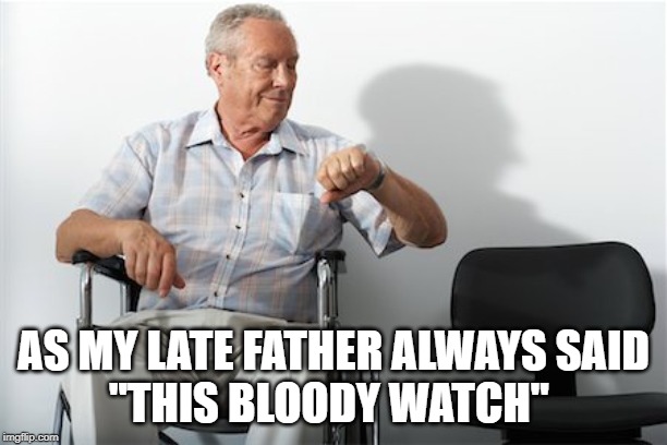 AS MY LATE FATHER ALWAYS SAID

"THIS BLOODY WATCH" | image tagged in father | made w/ Imgflip meme maker