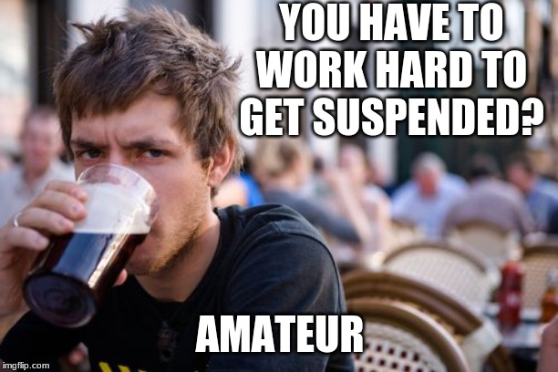 Lazy College Senior Meme | YOU HAVE TO WORK HARD TO GET SUSPENDED? AMATEUR | image tagged in memes,lazy college senior | made w/ Imgflip meme maker