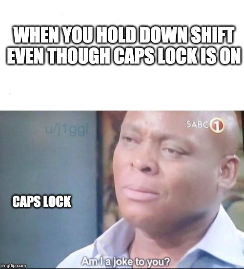 am I a joke to you | WHEN YOU HOLD DOWN SHIFT EVEN THOUGH CAPS LOCK IS ON; CAPS LOCK | image tagged in am i a joke to you | made w/ Imgflip meme maker