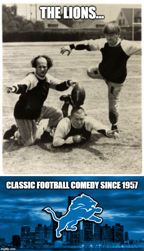 THE LIONS... CLASSIC FOOTBALL COMEDY SINCE 1957 | image tagged in nfl football | made w/ Imgflip meme maker