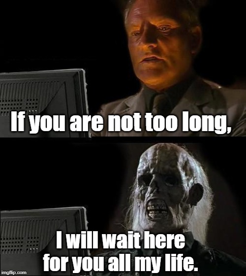 I'll Just Wait Here Meme | If you are not too long, I will wait here for you all my life. | image tagged in memes,ill just wait here | made w/ Imgflip meme maker