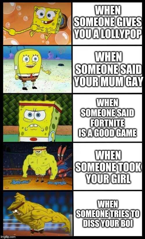WHEN SOMEONE GIVES YOU A LOLLYPOP; WHEN SOMEONE SAID YOUR MUM GAY; WHEN SOMEONE SAID FORTNITE IS A GOOD GAME; WHEN SOMEONE TOOK YOUR GIRL; WHEN SOMEONE TRIES TO DISS YOUR BOI | image tagged in spongebob | made w/ Imgflip meme maker