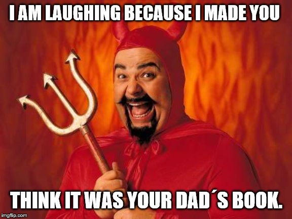 funny satan | I AM LAUGHING BECAUSE I MADE YOU THINK IT WAS YOUR DAD´S BOOK. | image tagged in funny satan | made w/ Imgflip meme maker