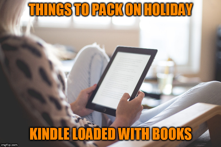 pack kindle | THINGS TO PACK ON HOLIDAY; KINDLE LOADED WITH BOOKS | image tagged in kindle,books,holidays,packing | made w/ Imgflip meme maker