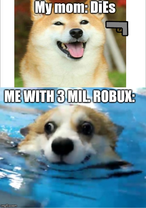 My mom: DiEs; ME WITH 3 MIL. ROBUX: | image tagged in white background | made w/ Imgflip meme maker