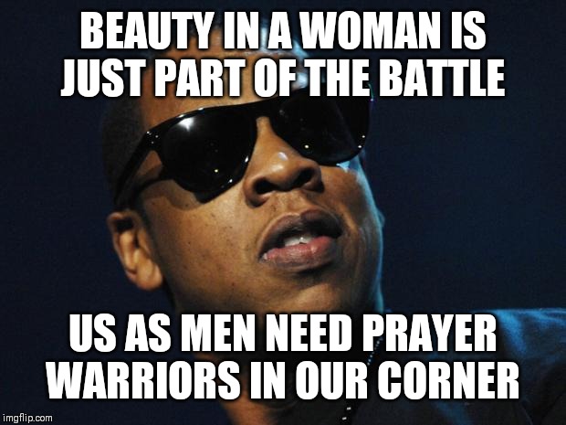 Jroc113 | BEAUTY IN A WOMAN IS JUST PART OF THE BATTLE; US AS MEN NEED PRAYER WARRIORS IN OUR CORNER | image tagged in jay z meme | made w/ Imgflip meme maker