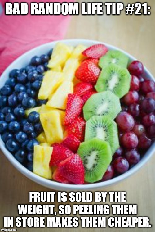 trump fruit salad | BAD RANDOM LIFE TIP #21:; FRUIT IS SOLD BY THE WEIGHT, SO PEELING THEM IN STORE MAKES THEM CHEAPER. | image tagged in trump fruit salad | made w/ Imgflip meme maker