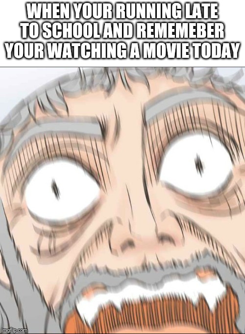 Guy screaming | WHEN YOUR RUNNING LATE TO SCHOOL AND REMEMEBER YOUR WATCHING A MOVIE TODAY | image tagged in guy screaming | made w/ Imgflip meme maker