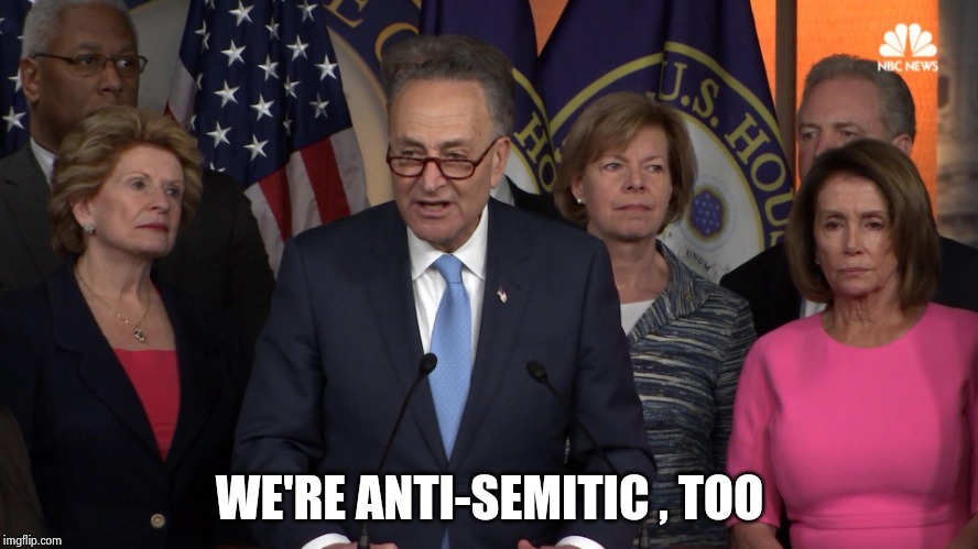 Democrat congressmen | WE'RE ANTI-SEMITIC , TOO | image tagged in democrat congressmen | made w/ Imgflip meme maker