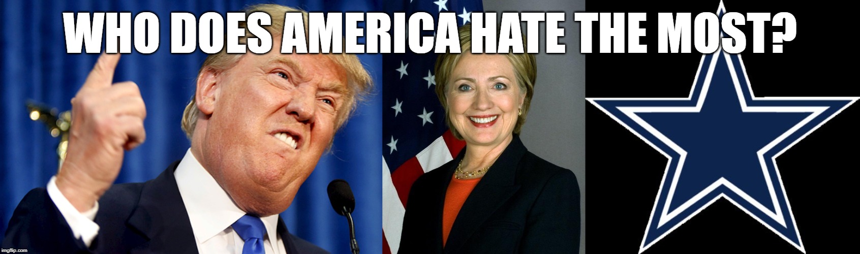 #EveryoneHatesTheCowboys | WHO DOES AMERICA HATE THE MOST? | image tagged in memes,dallas cowboys,hillary clinton,donald trump | made w/ Imgflip meme maker