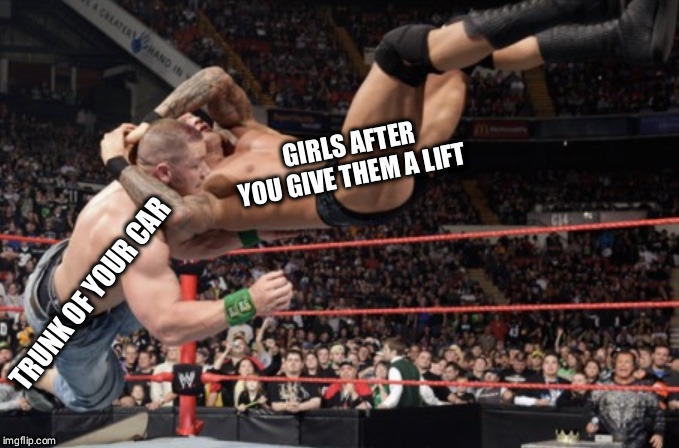 Randy Orton rko | GIRLS AFTER YOU GIVE THEM A LIFT; TRUNK OF YOUR CAR | image tagged in randy orton rko | made w/ Imgflip meme maker
