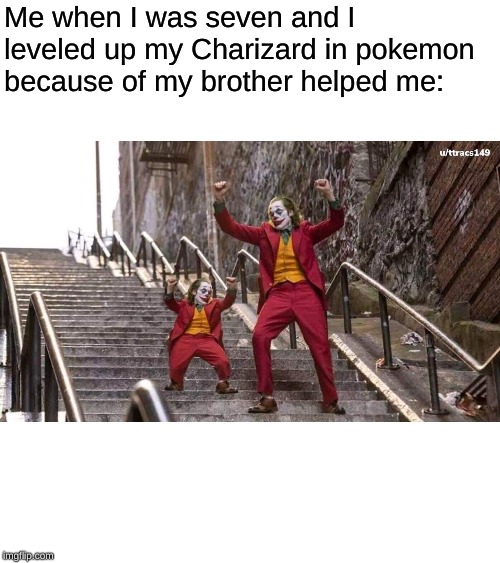 This is the last meme I'm making fo 2 weeks so I hope you like it | Me when I was seven and I leveled up my Charizard in pokemon because of my brother helped me: | image tagged in joker and mini joker | made w/ Imgflip meme maker