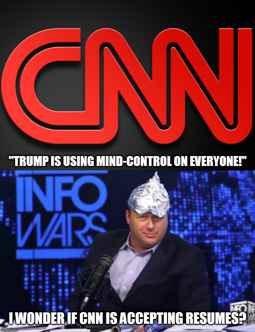 At this point, they might even hire him | "TRUMP IS USING MIND-CONTROL ON EVERYONE!"; I WONDER IF CNN IS ACCEPTING RESUMES? | image tagged in cnn logo - red on black,memes,alex jones tinfoil hat,politics,mind control | made w/ Imgflip meme maker