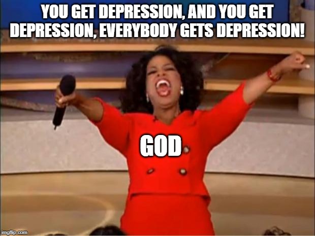 Oprah You Get A Meme | YOU GET DEPRESSION, AND YOU GET DEPRESSION, EVERYBODY GETS DEPRESSION! GOD | image tagged in memes,oprah you get a | made w/ Imgflip meme maker