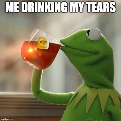 But That's None Of My Business Meme | ME DRINKING MY TEARS | image tagged in memes,but thats none of my business,kermit the frog | made w/ Imgflip meme maker