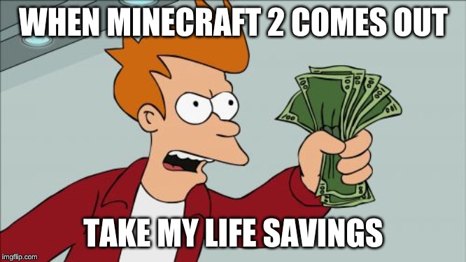 Shut Up And Take My Money Fry | WHEN MINECRAFT 2 COMES OUT; TAKE MY LIFE SAVINGS | image tagged in memes,shut up and take my money fry | made w/ Imgflip meme maker