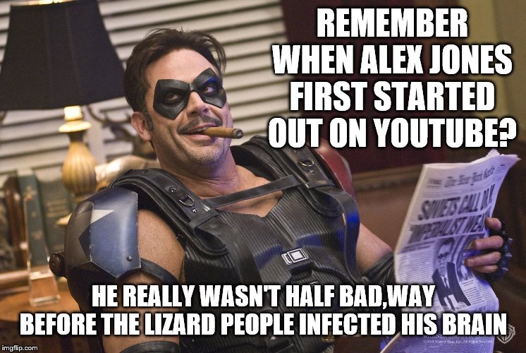 REMEMBER WHEN ALEX JONES FIRST STARTED OUT ON YOUTUBE? HE REALLY WASN'T HALF BAD,WAY BEFORE THE LIZARD PEOPLE INFECTED HIS BRAIN | made w/ Imgflip meme maker